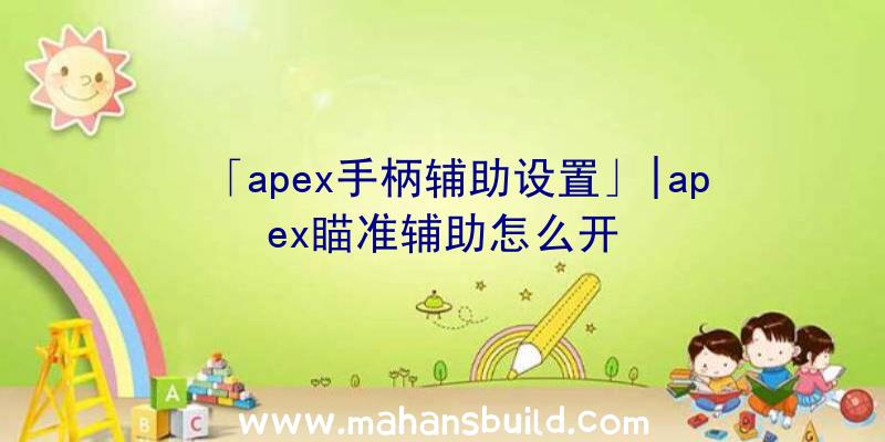 「apex手柄辅助设置」|apex瞄准辅助怎么开